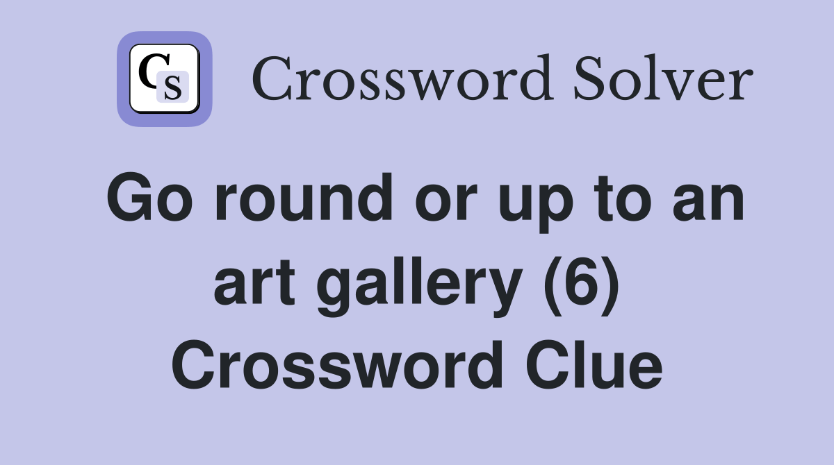 Go round or up to an art gallery (6) Crossword Clue Answers